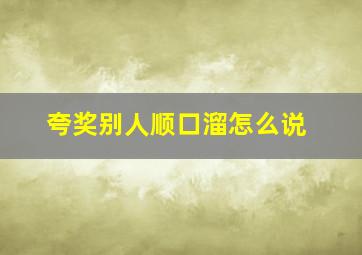 夸奖别人顺口溜怎么说