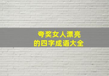 夸奖女人漂亮的四字成语大全