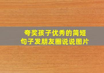 夸奖孩子优秀的简短句子发朋友圈说说图片