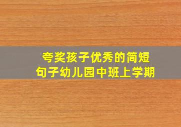 夸奖孩子优秀的简短句子幼儿园中班上学期