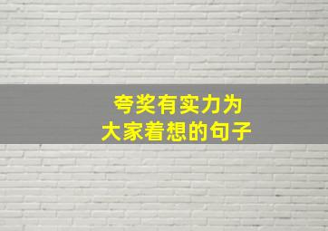 夸奖有实力为大家着想的句子