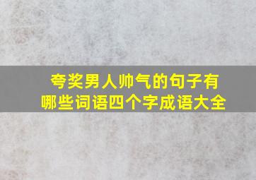 夸奖男人帅气的句子有哪些词语四个字成语大全