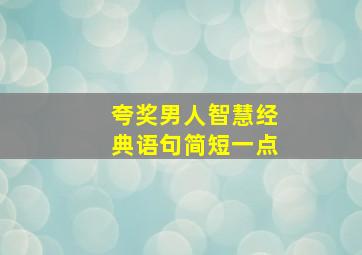 夸奖男人智慧经典语句简短一点