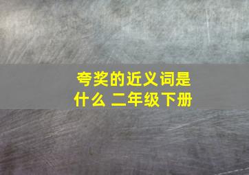 夸奖的近义词是什么 二年级下册