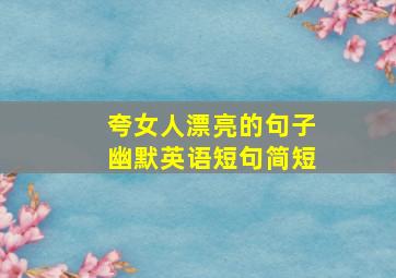 夸女人漂亮的句子幽默英语短句简短