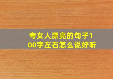 夸女人漂亮的句子100字左右怎么说好听