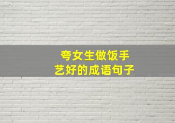 夸女生做饭手艺好的成语句子