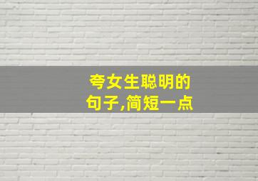 夸女生聪明的句子,简短一点