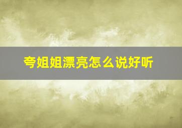 夸姐姐漂亮怎么说好听