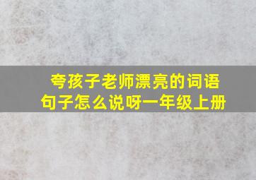 夸孩子老师漂亮的词语句子怎么说呀一年级上册