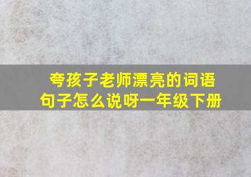 夸孩子老师漂亮的词语句子怎么说呀一年级下册