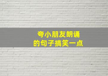 夸小朋友朗诵的句子搞笑一点