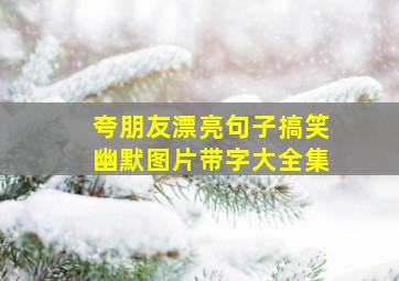 夸朋友漂亮句子搞笑幽默图片带字大全集