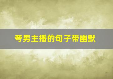 夸男主播的句子带幽默