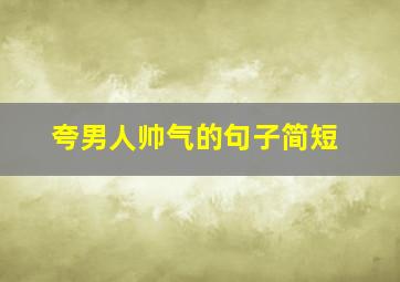 夸男人帅气的句子简短