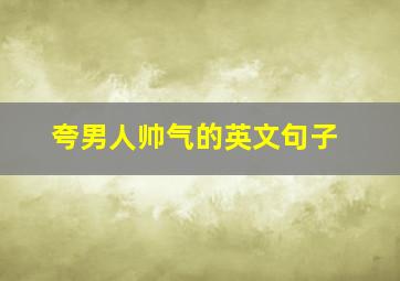 夸男人帅气的英文句子