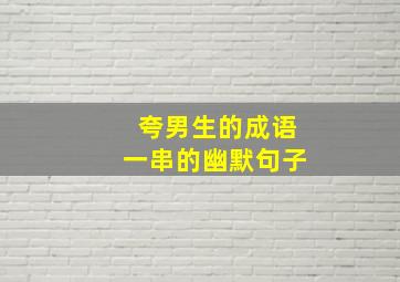 夸男生的成语一串的幽默句子