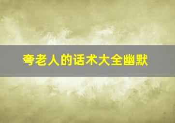 夸老人的话术大全幽默