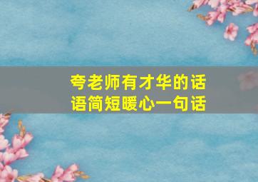 夸老师有才华的话语简短暖心一句话