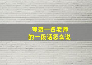 夸赞一名老师的一段话怎么说