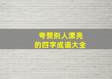 夸赞别人漂亮的四字成语大全