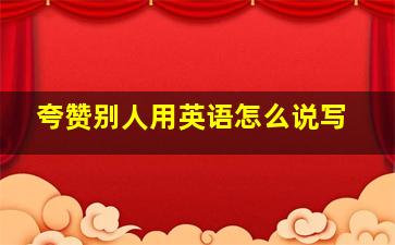 夸赞别人用英语怎么说写