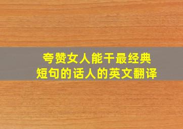 夸赞女人能干最经典短句的话人的英文翻译