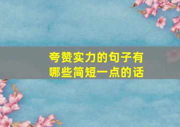 夸赞实力的句子有哪些简短一点的话