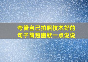 夸赞自己拍照技术好的句子简短幽默一点说说