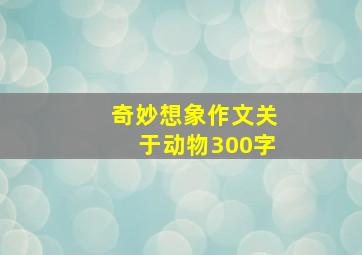 奇妙想象作文关于动物300字