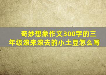 奇妙想象作文300字的三年级滚来滚去的小土豆怎么写