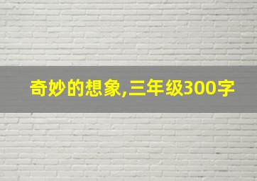 奇妙的想象,三年级300字