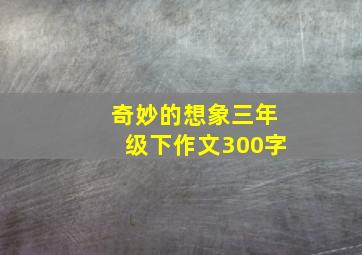 奇妙的想象三年级下作文300字