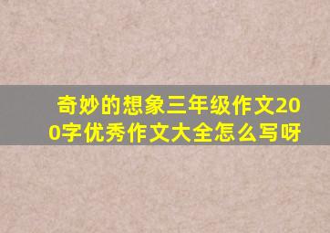 奇妙的想象三年级作文200字优秀作文大全怎么写呀