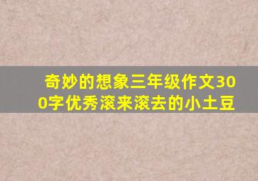 奇妙的想象三年级作文300字优秀滚来滚去的小土豆