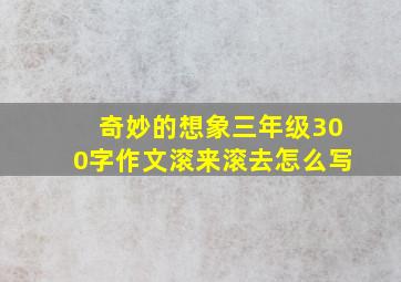 奇妙的想象三年级300字作文滚来滚去怎么写