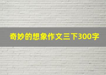 奇妙的想象作文三下300字