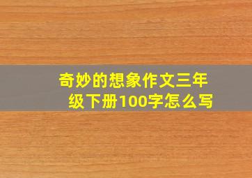 奇妙的想象作文三年级下册100字怎么写