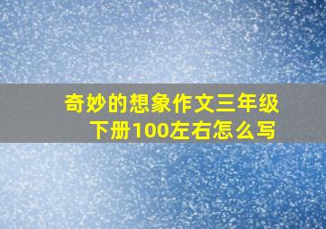 奇妙的想象作文三年级下册100左右怎么写