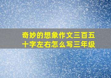 奇妙的想象作文三百五十字左右怎么写三年级