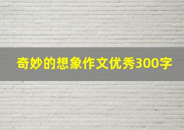 奇妙的想象作文优秀300字