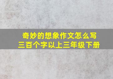 奇妙的想象作文怎么写三百个字以上三年级下册