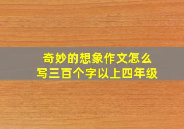 奇妙的想象作文怎么写三百个字以上四年级