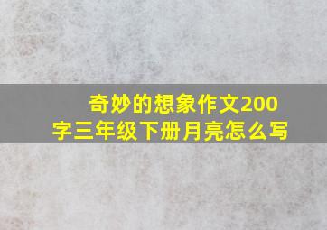 奇妙的想象作文200字三年级下册月亮怎么写