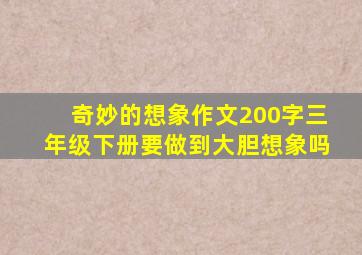 奇妙的想象作文200字三年级下册要做到大胆想象吗