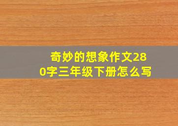 奇妙的想象作文280字三年级下册怎么写