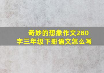 奇妙的想象作文280字三年级下册语文怎么写