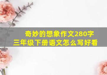 奇妙的想象作文280字三年级下册语文怎么写好看