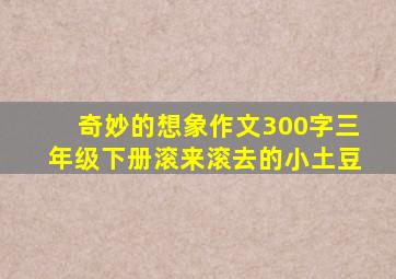 奇妙的想象作文300字三年级下册滚来滚去的小土豆