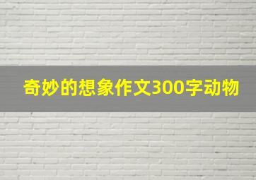 奇妙的想象作文300字动物